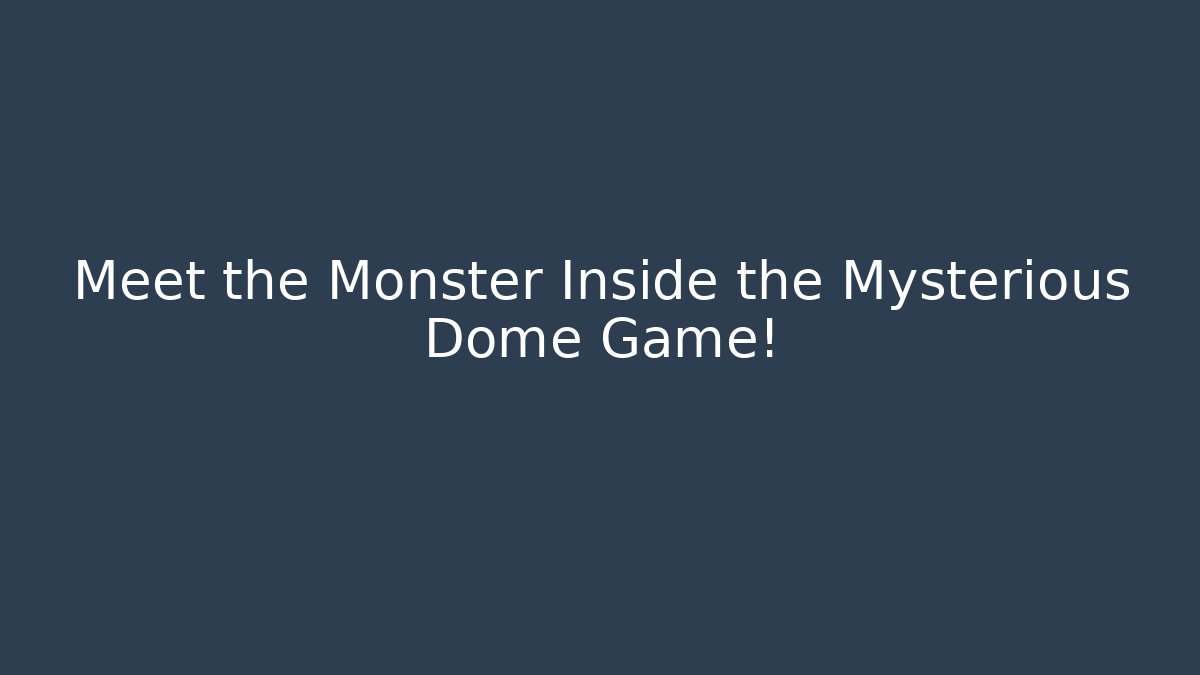 Meet the Monster Inside the Mysterious Dome Game!