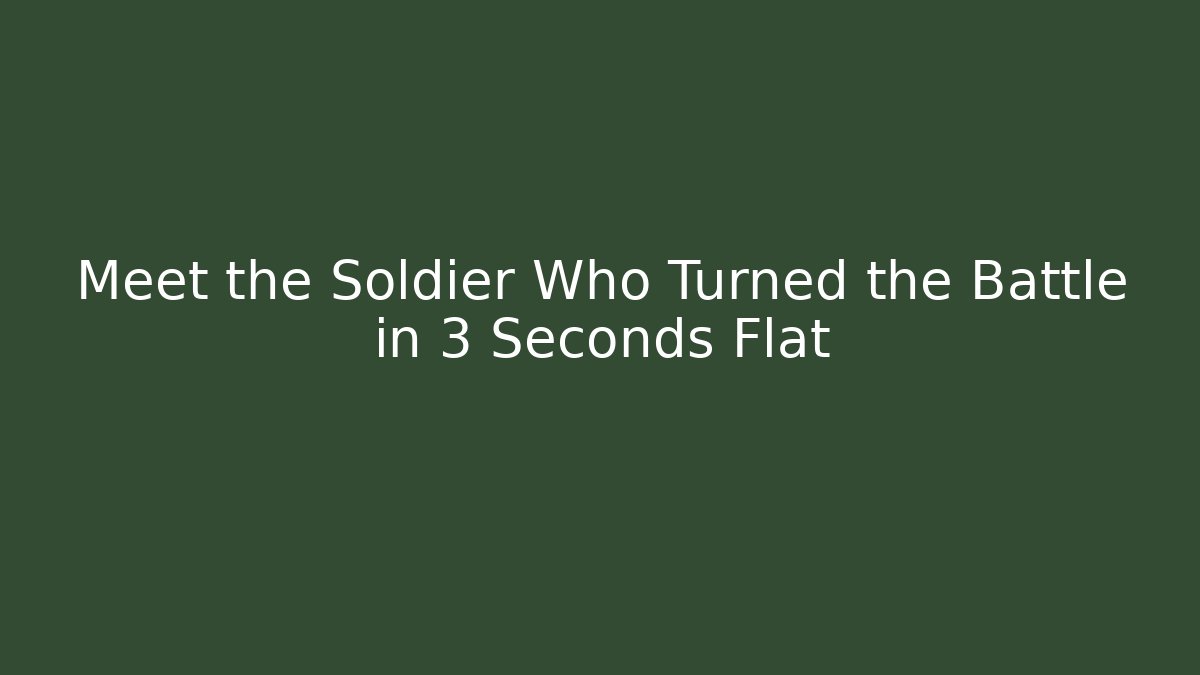 Meet the Soldier Who Turned the Battle in 3 Seconds Flat - Celivion