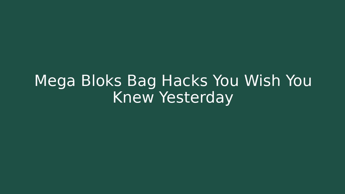 Mega Bloks Bag Hacks You Wish You Knew Yesterday