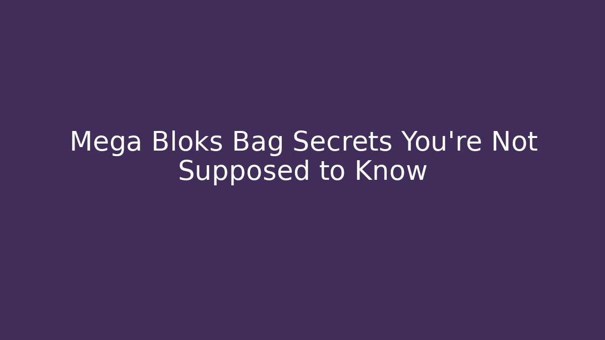 Mega Bloks Bag Secrets You're Not Supposed to Know