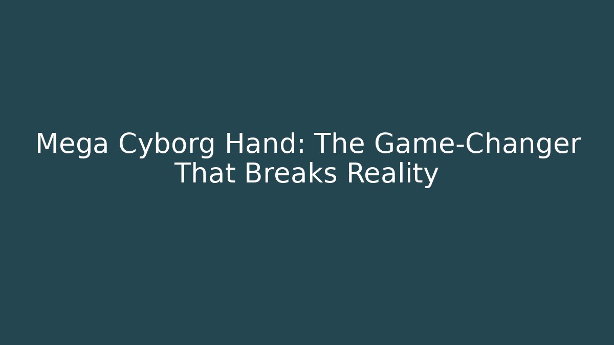 Mega Cyborg Hand: The Game-Changer That Breaks Reality