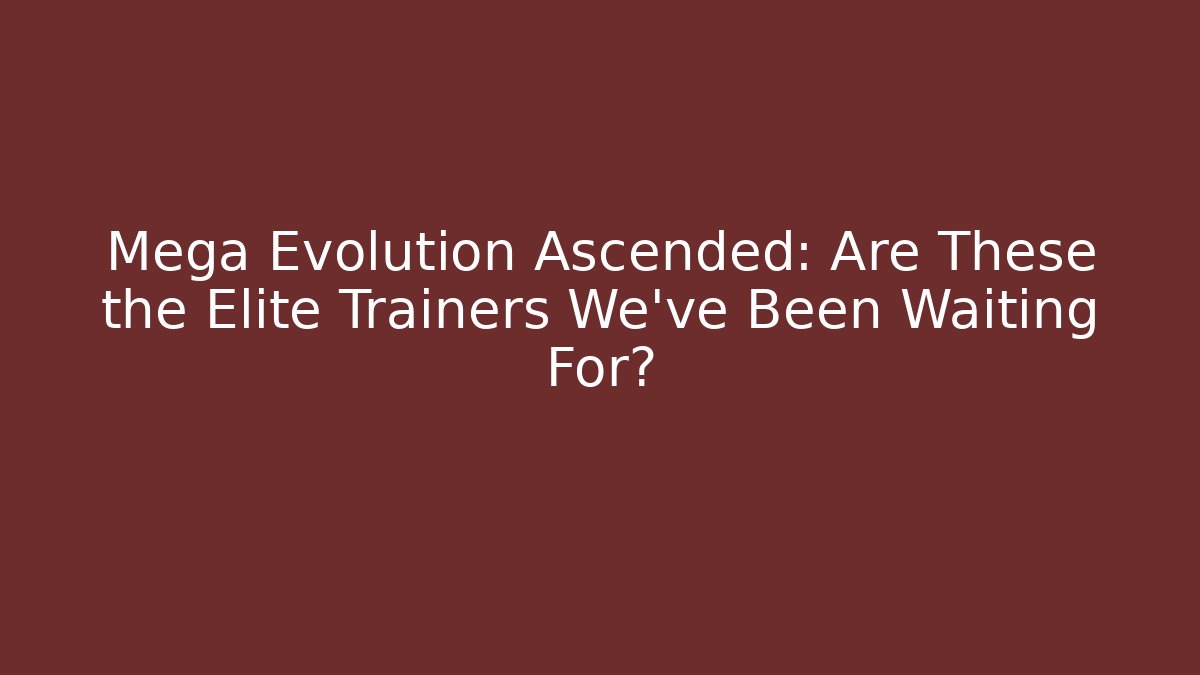Mega Evolution Ascended: Are These the Elite Trainers We've Been Waiting For?