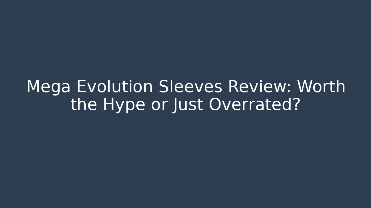 Mega Evolution Sleeves Review: Worth the Hype or Just Overrated?