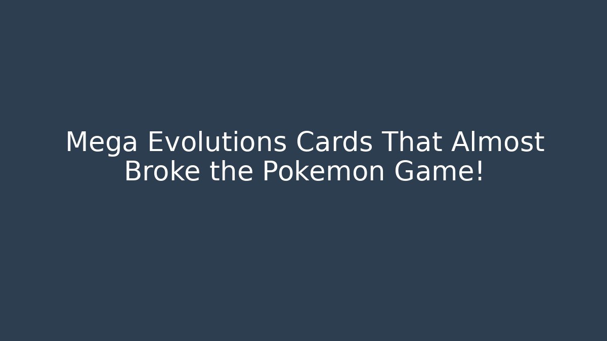 Mega Evolutions Cards That Almost Broke the Pokémon Game!