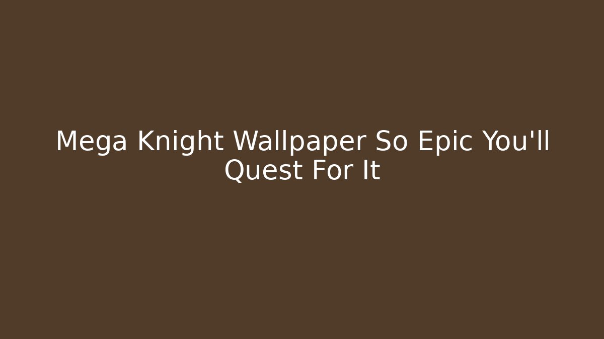 Mega Knight Wallpaper So Epic You'll Quest For It