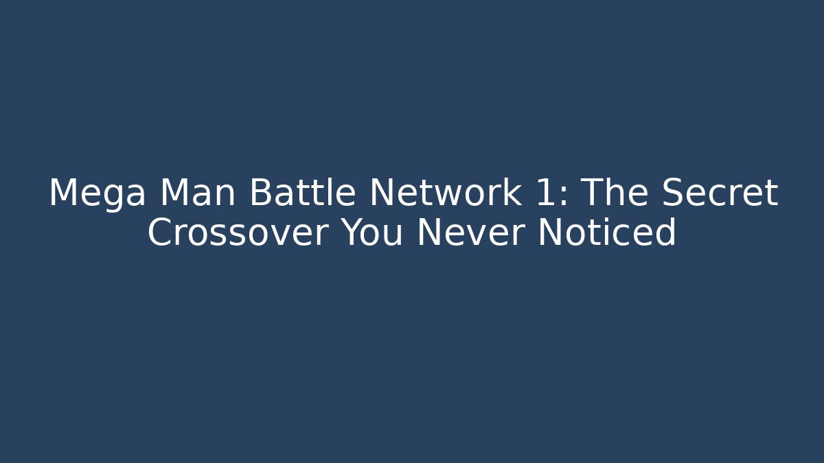 Mega Man Battle Network 1: The Secret Crossover You Never Noticed
