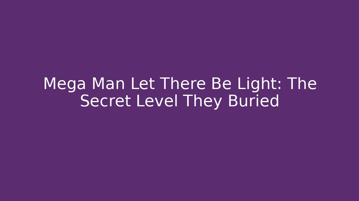 Mega Man Let There Be Light: The Secret Level They Buried