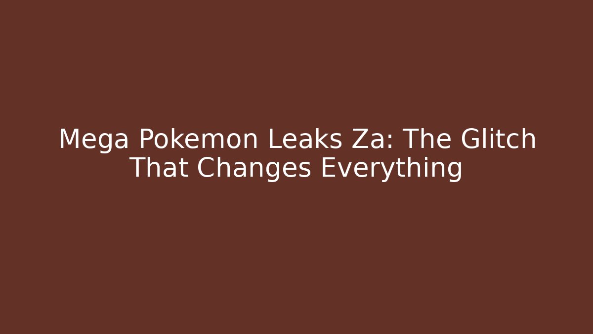 Mega Pokemon Leaks Za: The Glitch That Changes Everything