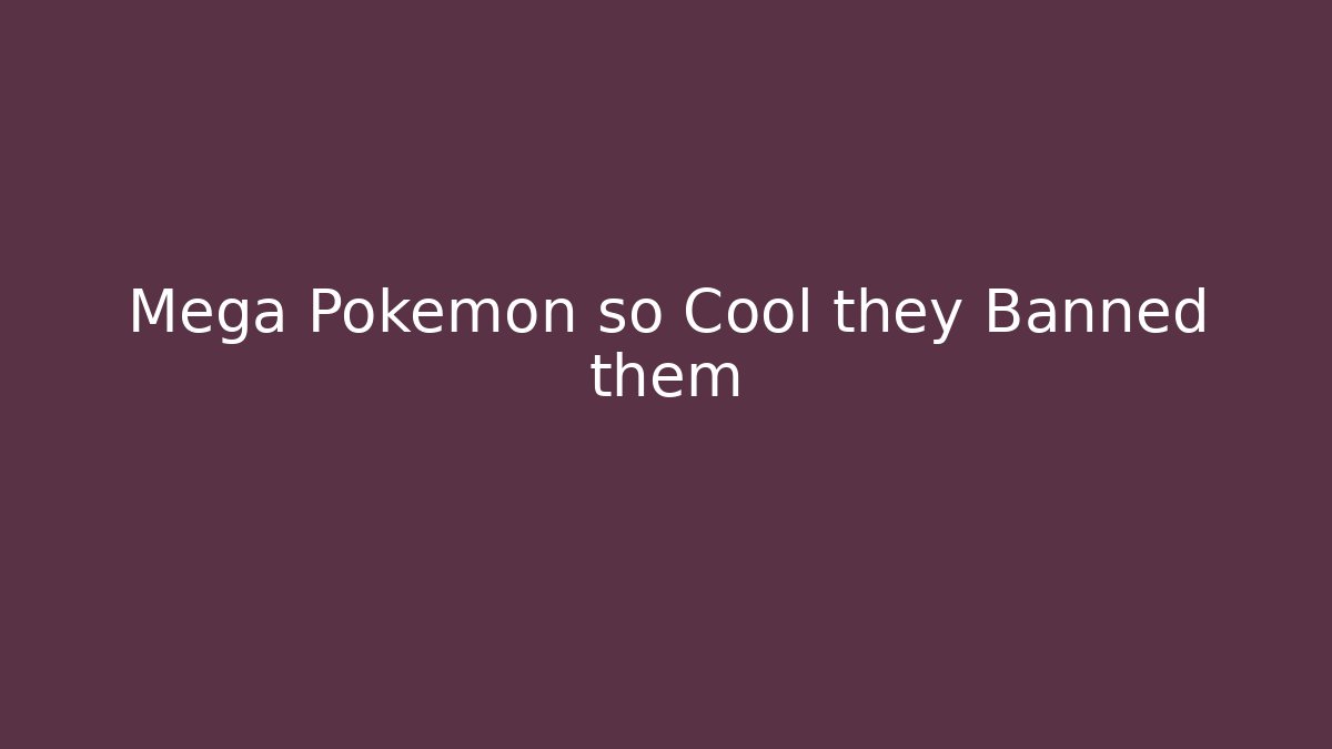 Mega Pokemon so Cool they Banned them