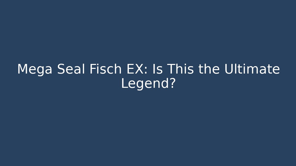 Mega Seal Fisch EX: Is This the Ultimate Legend?