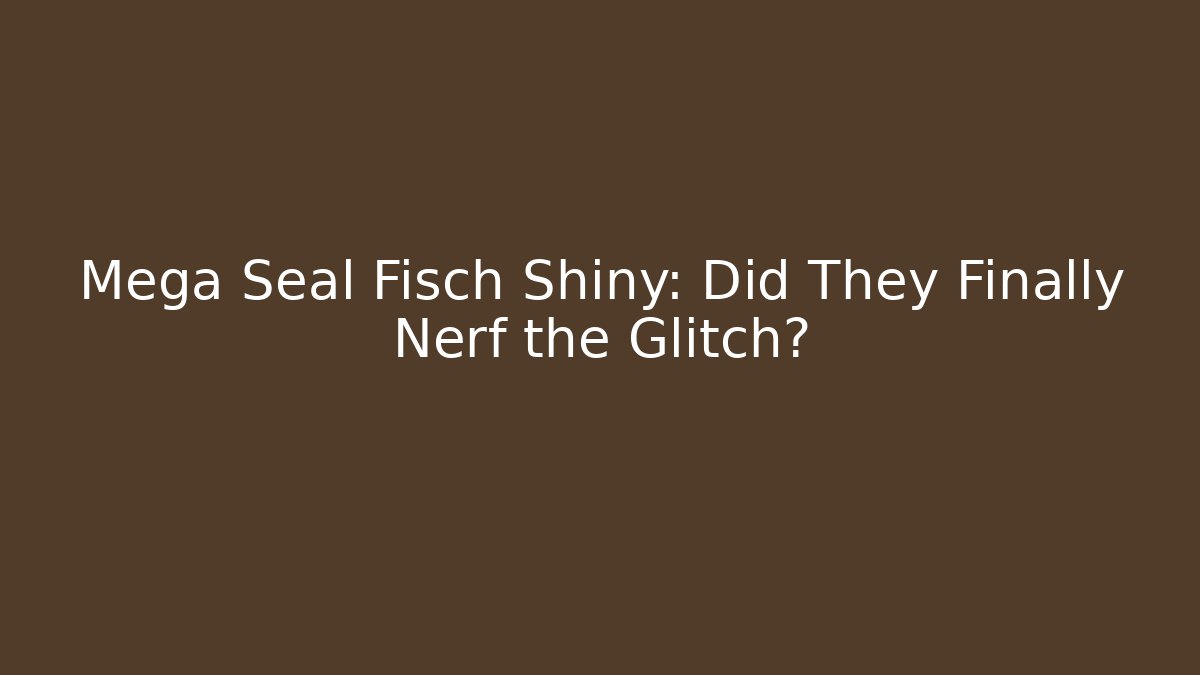 Mega Seal Fisch Shiny: Did They Finally Nerf the Glitch? - Celivion
