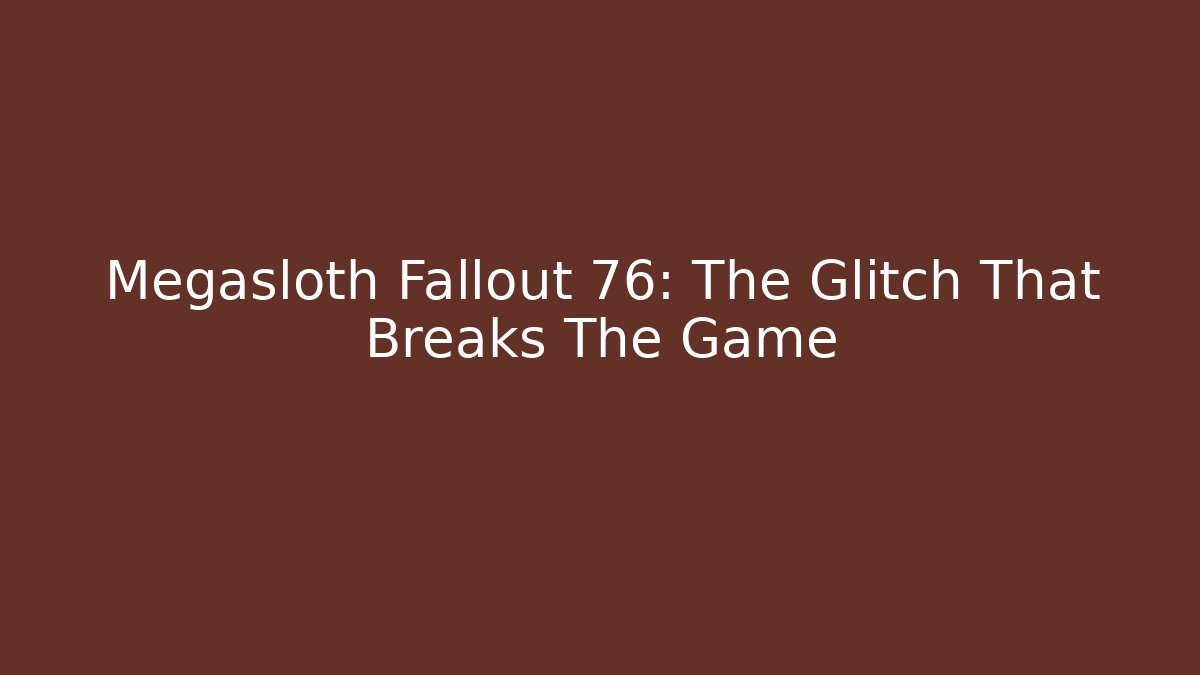 Megasloth Fallout 76: The Glitch That Breaks The Game