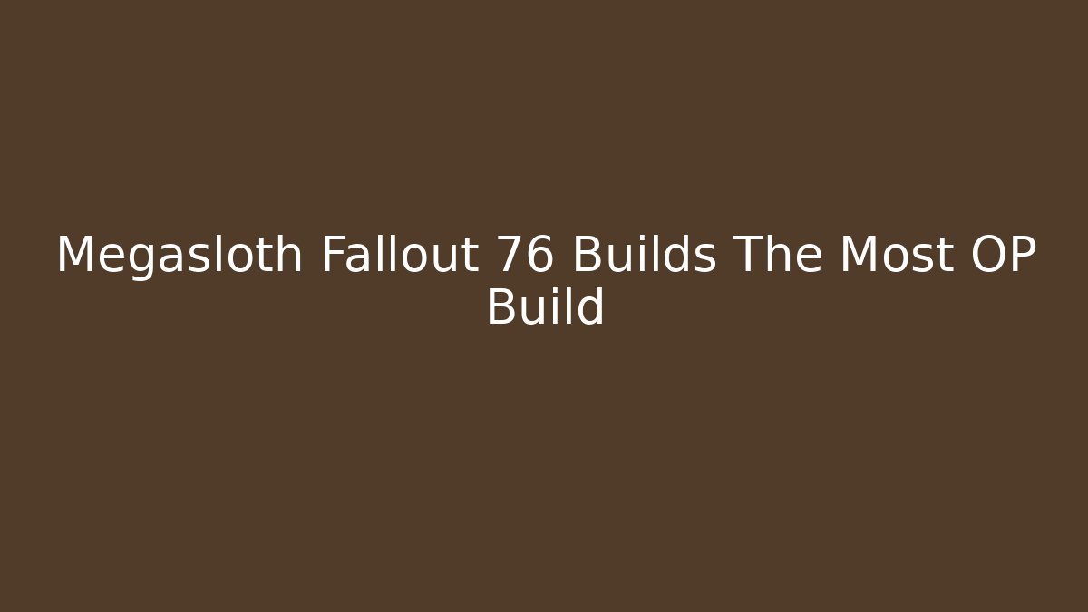 Megasloth Fallout 76 Builds The Most OP Build