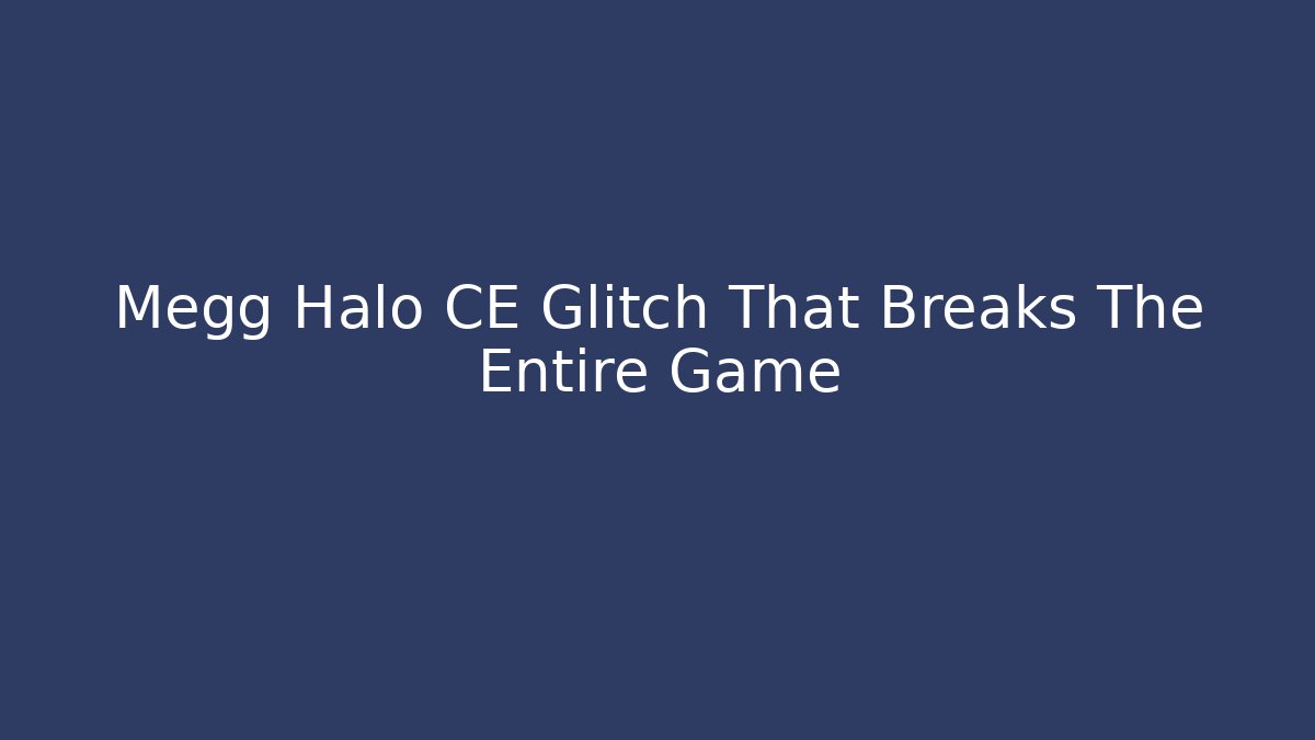 Megg Halo CE Glitch That Breaks The Entire Game