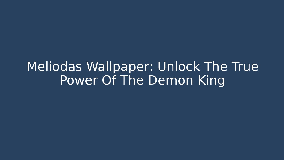 Meliodas Wallpaper: Unlock The True Power Of The Demon King