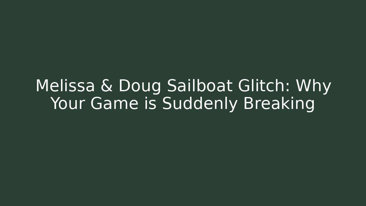 Melissa & Doug Sailboat Glitch: Why Your Game is Suddenly Breaking