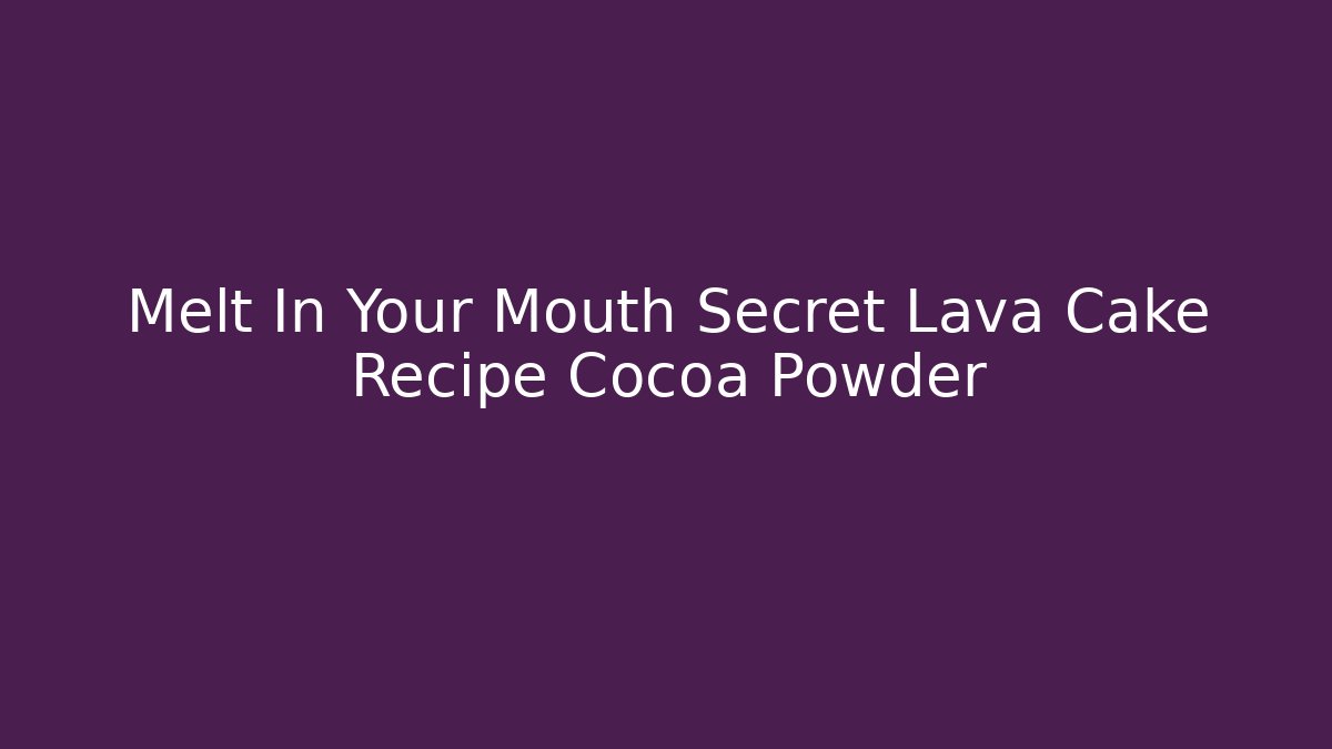 Melt In Your Mouth Secret Lava Cake Recipe Cocoa Powder - Celivion
