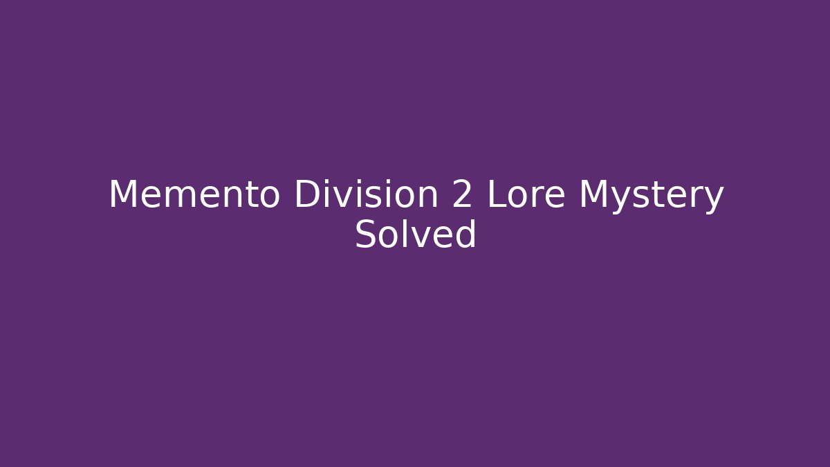 Memento Division 2 Lore Mystery Solved