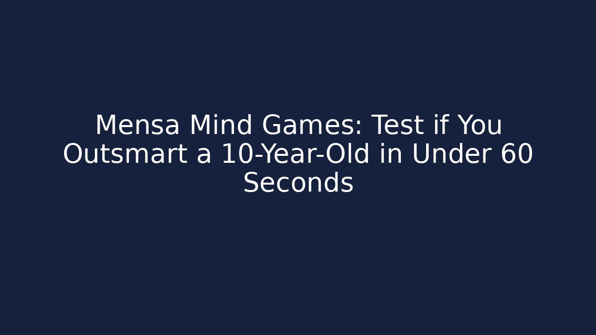 Mensa Mind Games: Test if You Outsmart a 10-Year-Old in Under 60 Seconds - Celivion