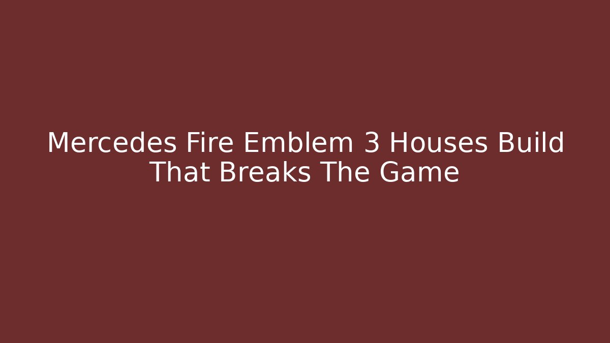 Mercedes Fire Emblem 3 Houses Build That Breaks The Game