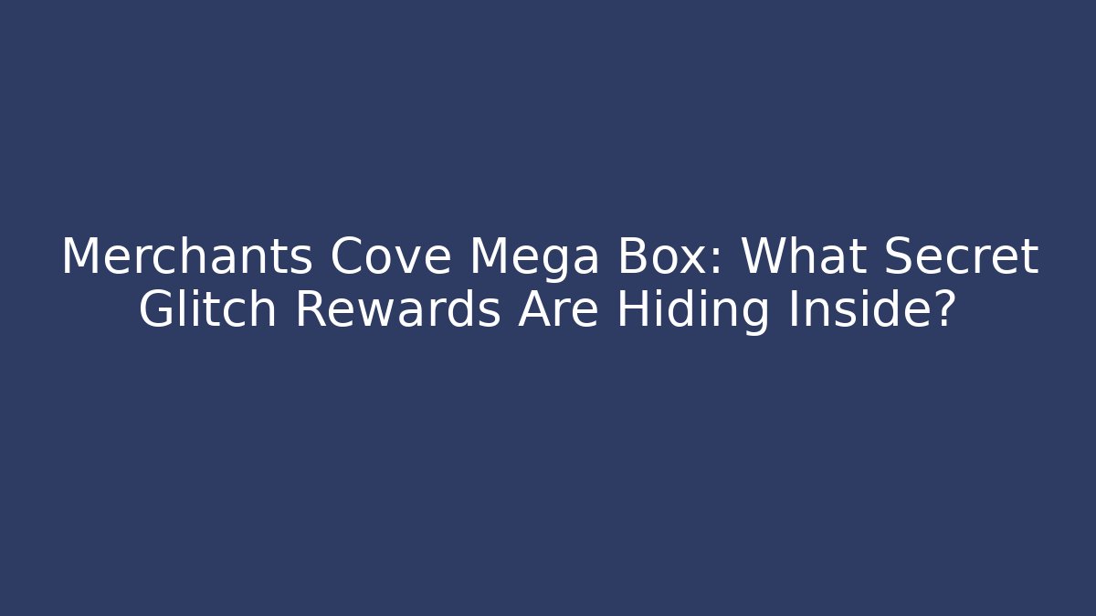 Merchants Cove Mega Box: What Secret Glitch Rewards Are Hiding Inside?