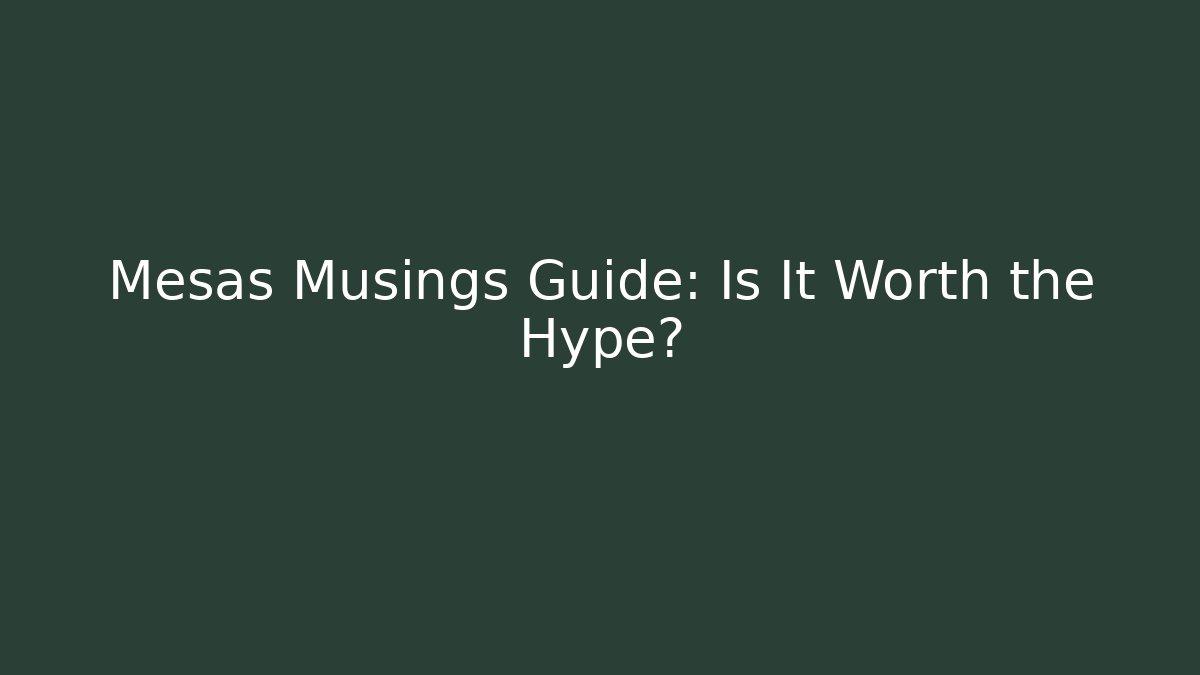 Mesas Musings Guide: Is It Worth the Hype?