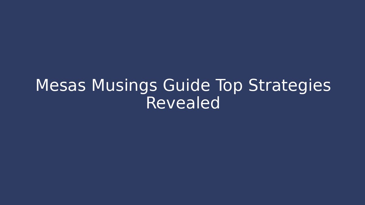 Mesas Musings Guide Top Strategies Revealed