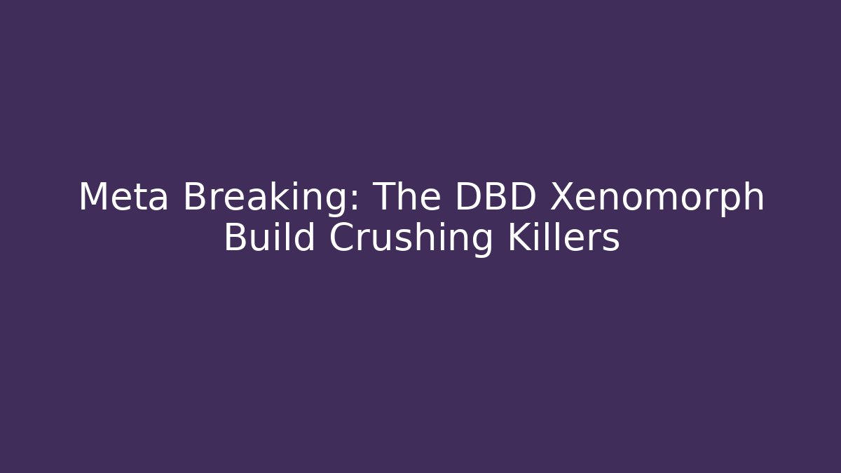 Meta Breaking: The DBD Xenomorph Build Crushing Killers