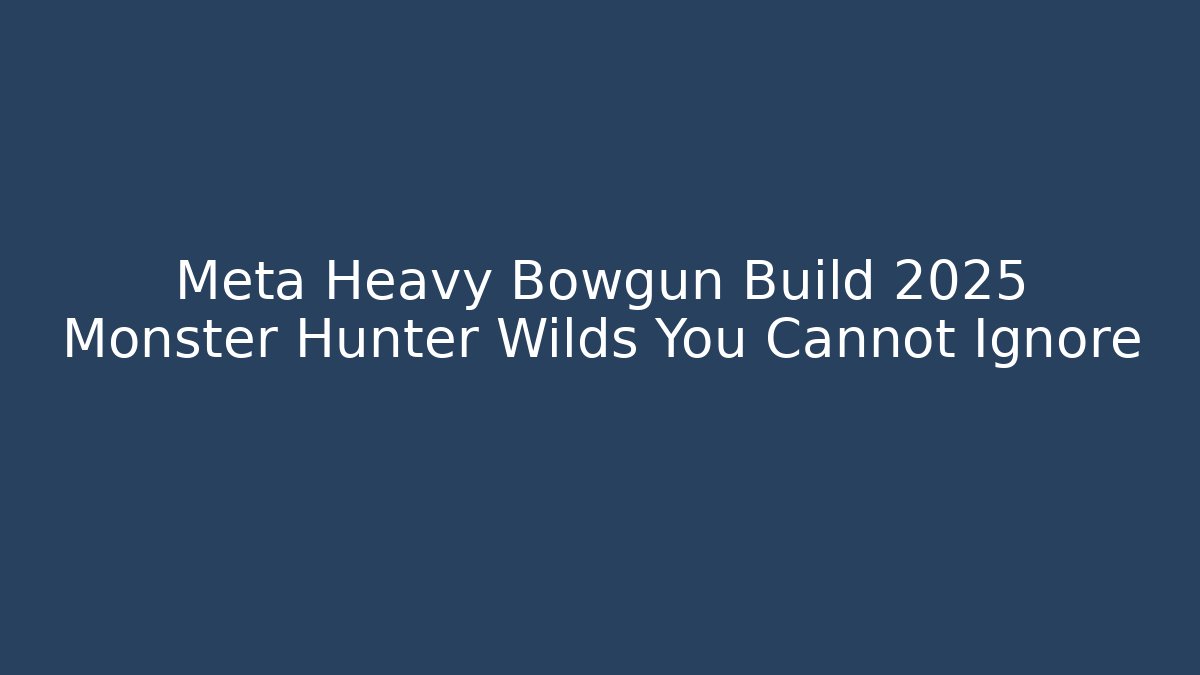 Meta Heavy Bowgun Build 2025 Monster Hunter Wilds You Cannot Ignore