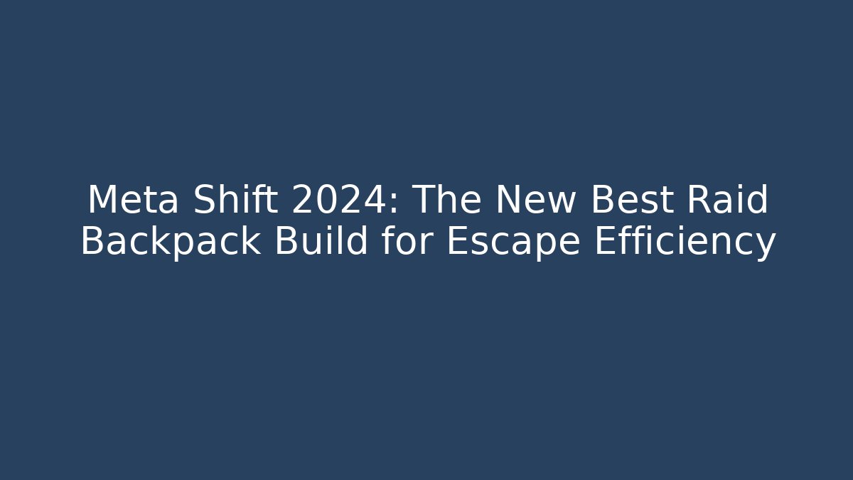 Meta Shift 2024: The New Best Raid Backpack Build for Escape Efficiency