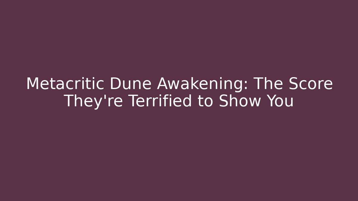 Metacritic Dune Awakening: The Score They're Terrified to Show You