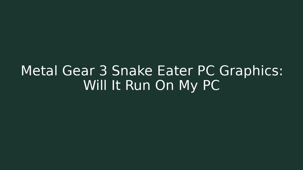 Metal Gear 3 Snake Eater PC Graphics: Will It Run On My PC