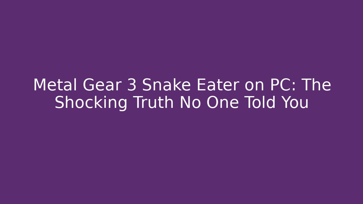 Metal Gear 3 Snake Eater on PC: The Shocking Truth No One Told You
