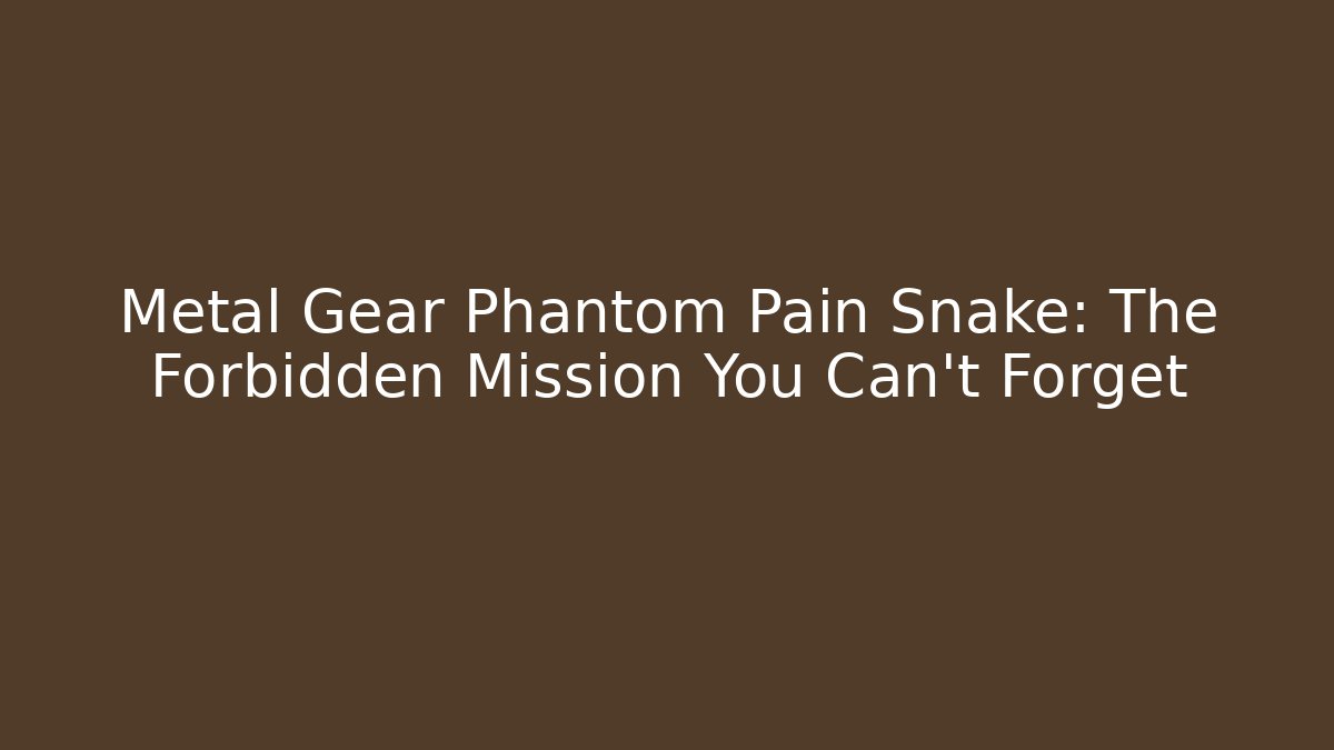 Metal Gear Phantom Pain Snake: The Forbidden Mission You Can't Forget