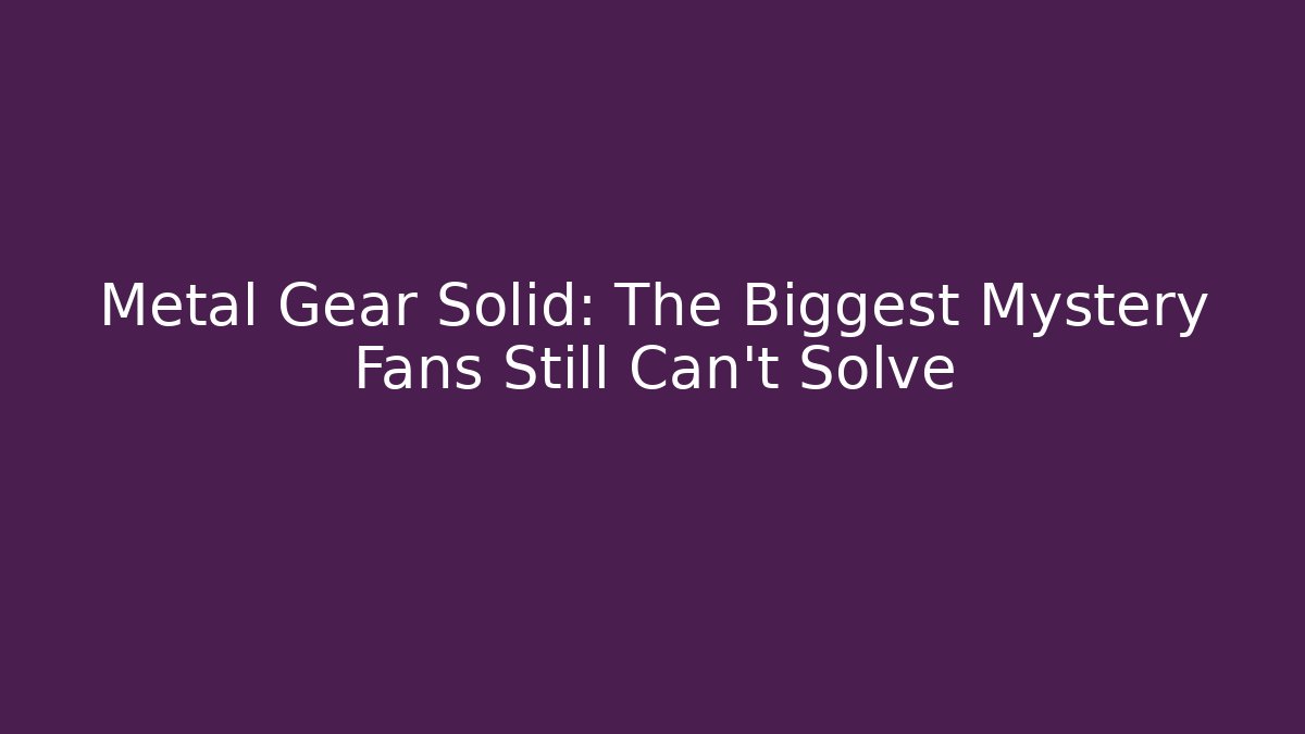 Metal Gear Solid: The Biggest Mystery Fans Still Can't Solve