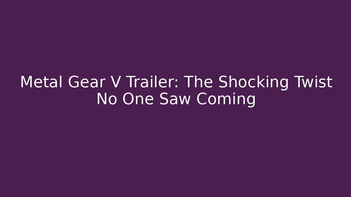 Metal Gear V Trailer: The Shocking Twist No One Saw Coming