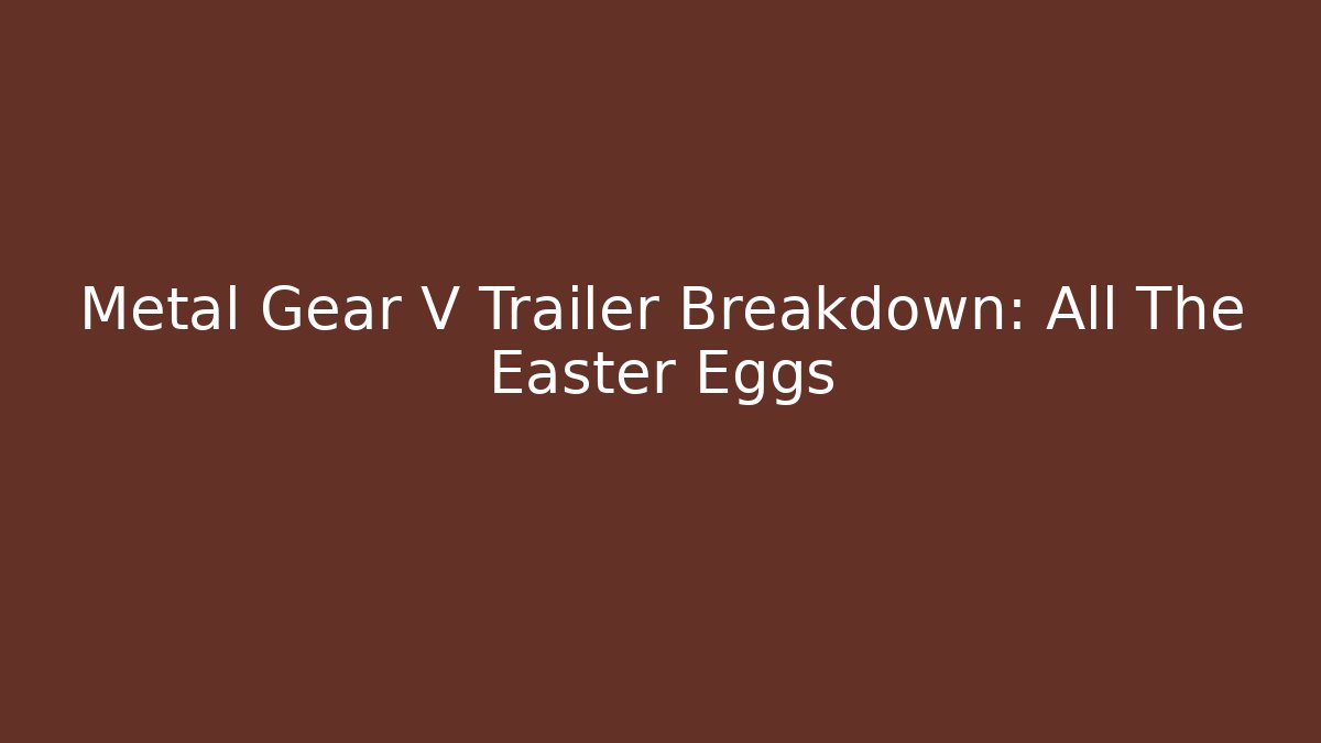 Metal Gear V Trailer Breakdown: All The Easter Eggs