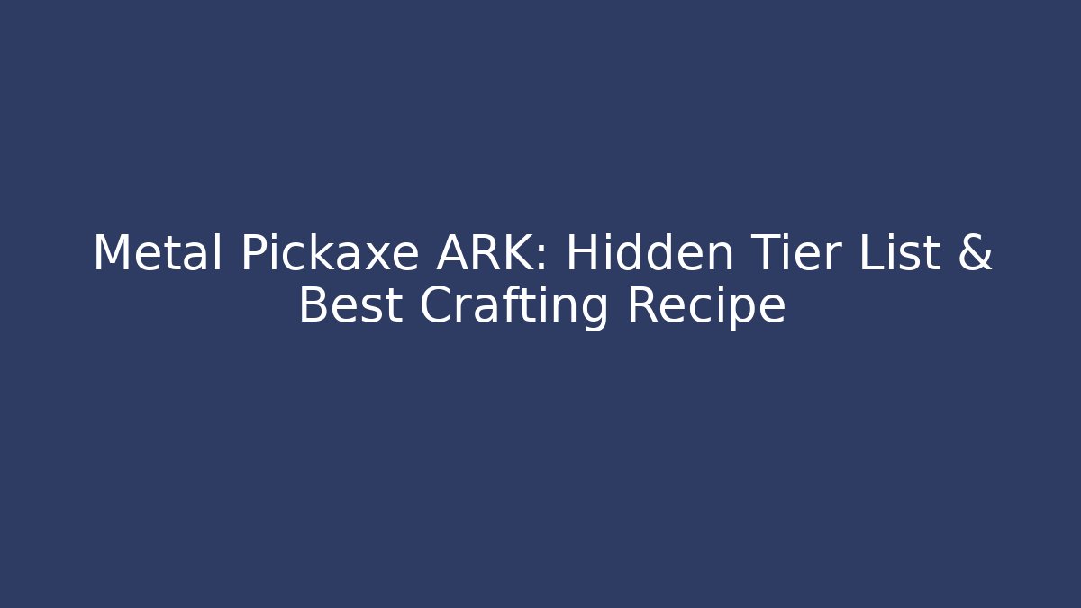 Metal Pickaxe ARK: Hidden Tier List & Best Crafting Recipe - Celivion