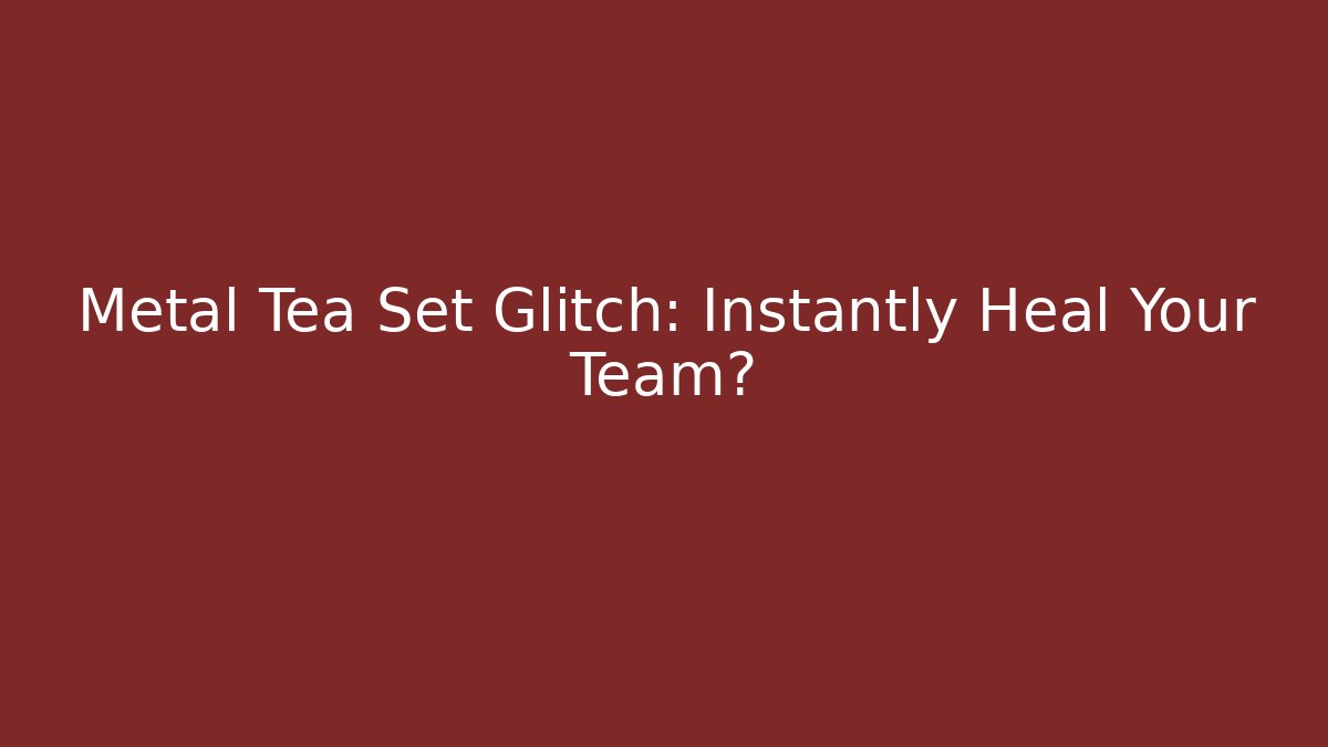 Metal Tea Set Glitch: Instantly Heal Your Team?