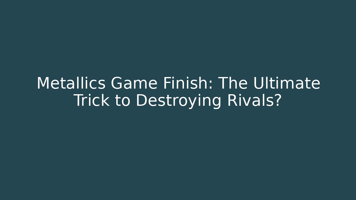 Metallics Game Finish: The Ultimate Trick to Destroying Rivals?
