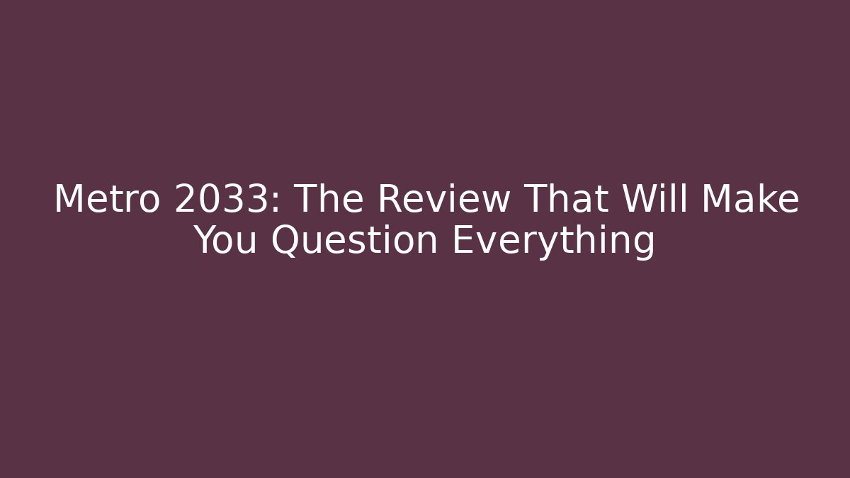 Metro 2033: The Review That Will Make You Question Everything
