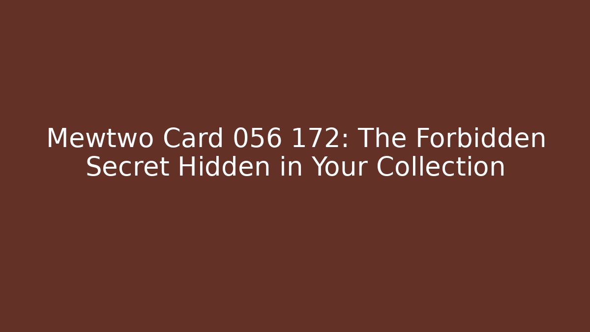 Mewtwo Card 056 172: The Forbidden Secret Hidden in Your Collection