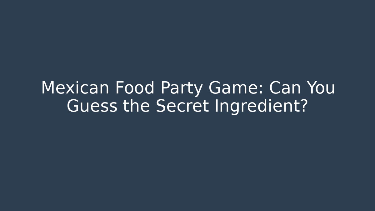 Mexican Food Party Game: Can You Guess the Secret Ingredient?