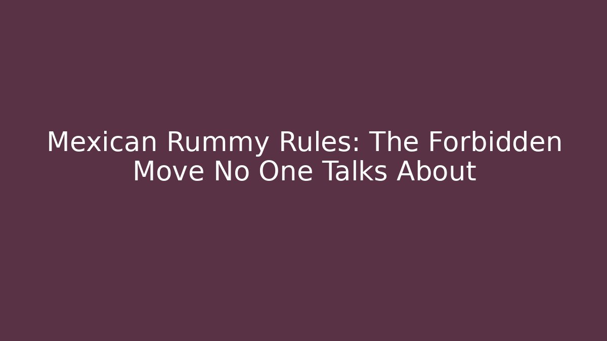 Mexican Rummy Rules: The Forbidden Move No One Talks About