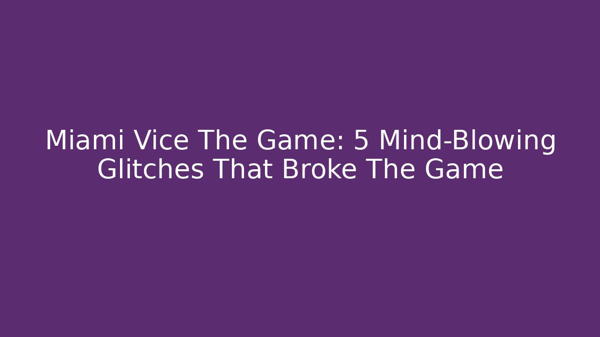 Miami Vice The Game: 5 Mind-Blowing Glitches That Broke The Game