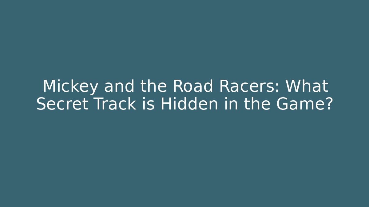 Mickey and the Road Racers: What Secret Track is Hidden in the Game?
