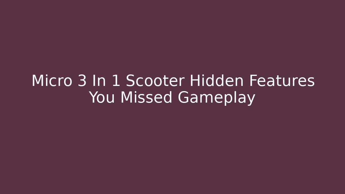 Micro 3 In 1 Scooter Hidden Features You Missed Gameplay