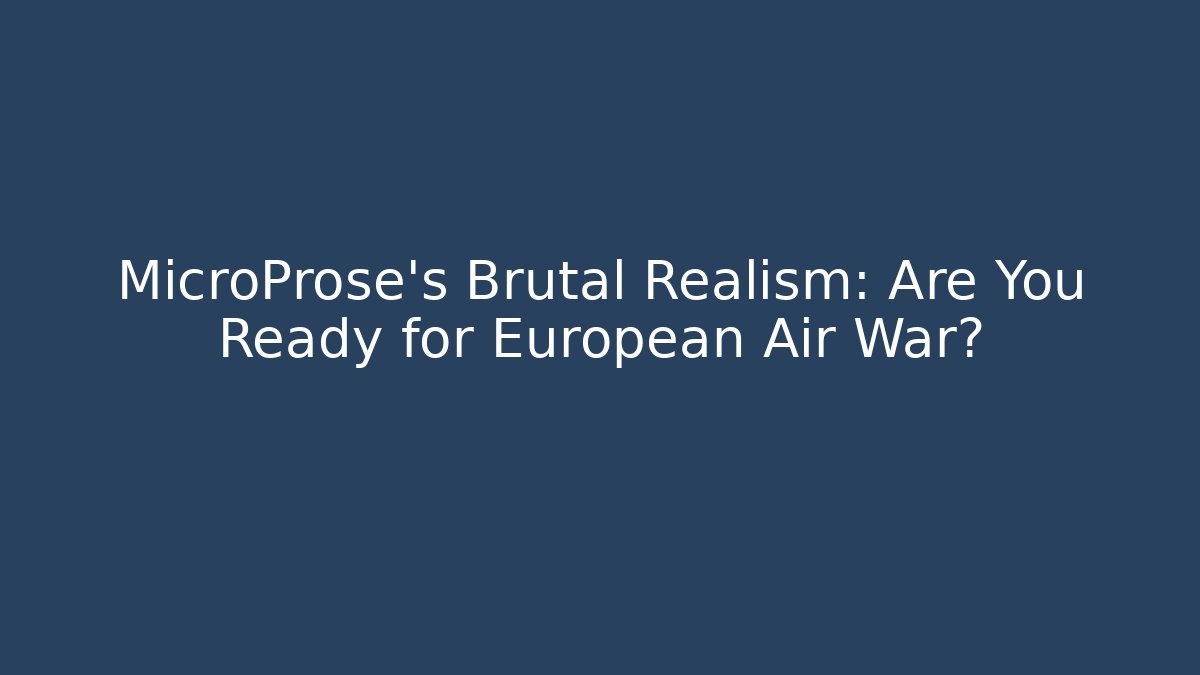 MicroProse's Brutal Realism: Are You Ready for European Air War?
