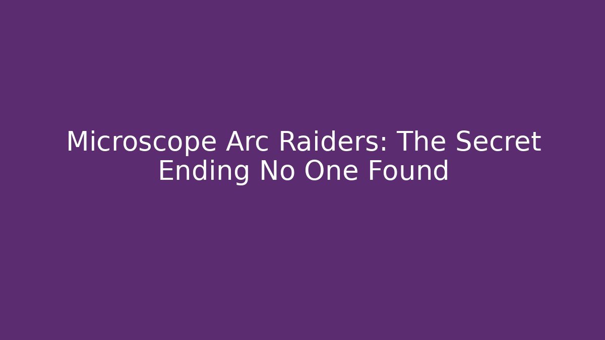 Microscope Arc Raiders: The Secret Ending No One Found