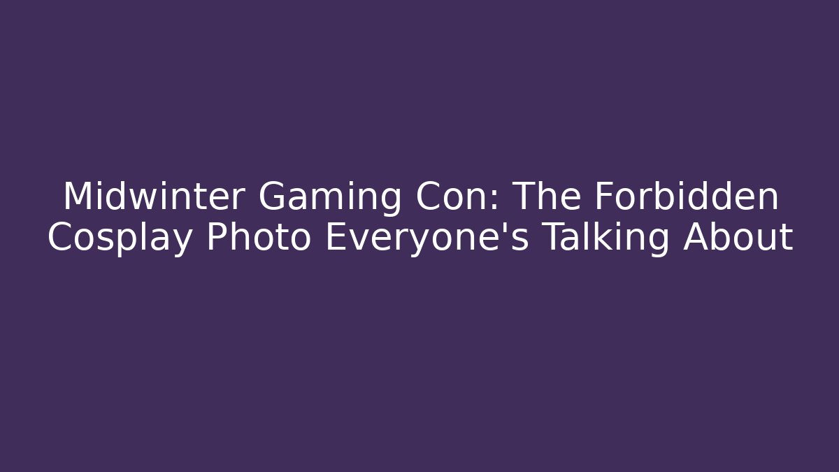 Midwinter Gaming Con: The Forbidden Cosplay Photo Everyone’s Talking About